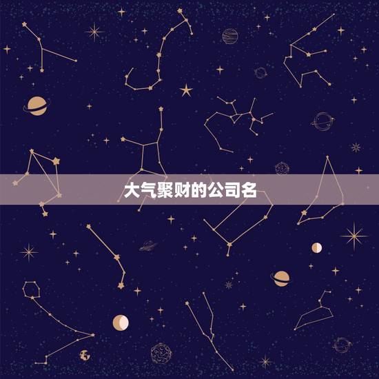 大气聚财的公司名,聚财三个字公司名字 大气聚财的公司名,聚财三个字公司名字