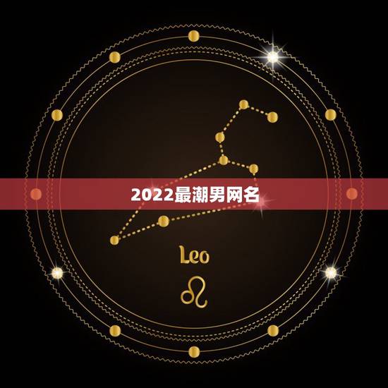 2022最潮男网名，2023最潮网名爱情