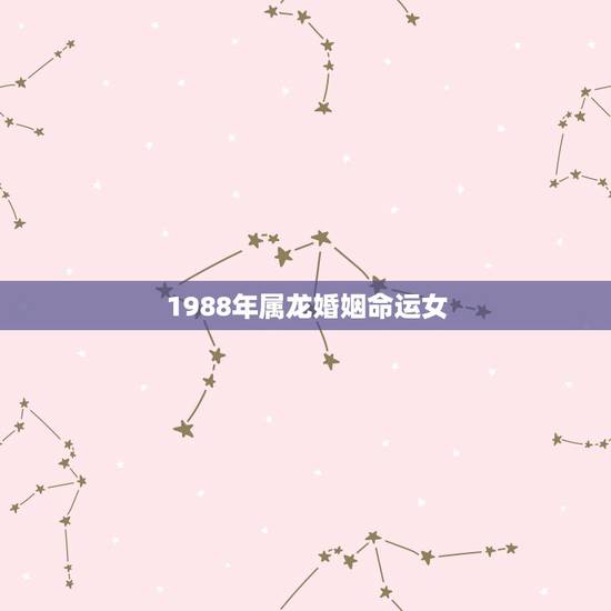1988年属龙婚姻命运女，1988年属龙的人婚姻怎么样