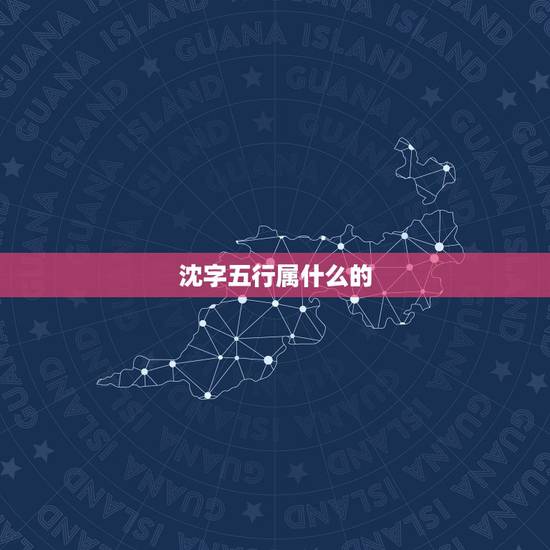 沈字五行属什么的,姓沈宗字辈2012.10.31日出生, 沈字五行属什么的,姓沈宗字辈2012.10.31日出生,