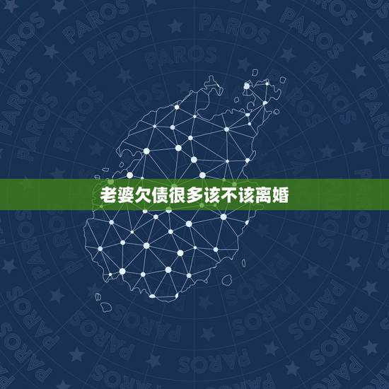 老婆欠债很多该不该离婚,我老婆因为我欠债想离婚,这种女人还要吗 老婆欠债很多该不该离婚,我老婆因为我欠债想离婚,这种女人还要吗