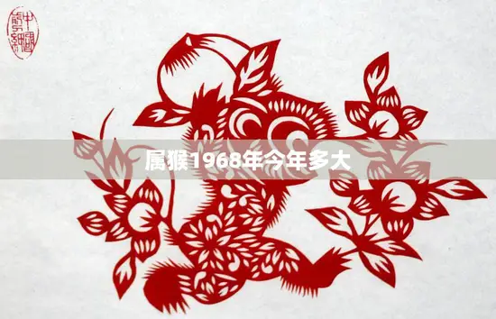 属猴1968年今年多大(猴年大吉属猴的你今年几岁了) 属猴1968年今年多大(猴年大吉属猴的你今年几岁了)