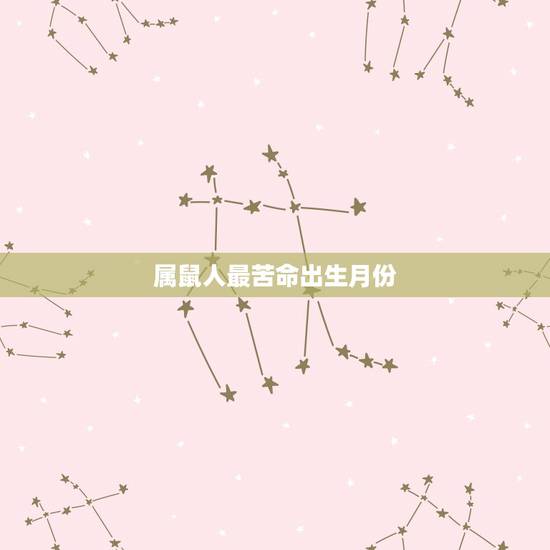 属鼠人最苦命出生月份，鼠年出生的人的命运什么月更好