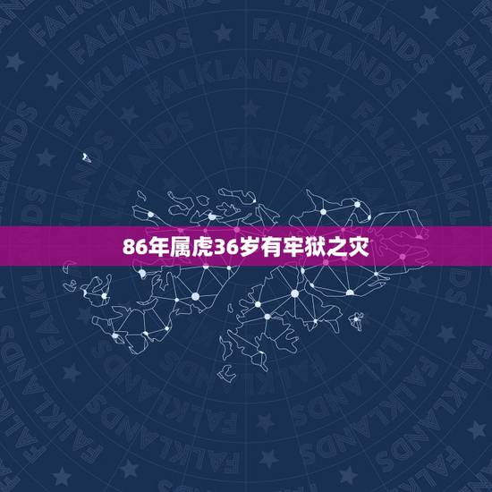86年属虎36岁有牢狱之灾,86年属虎女的最佳贵人86年属虎女一生运势 86年属虎36岁有牢狱之灾,86年属虎女的最佳贵人86年属虎女一生运势