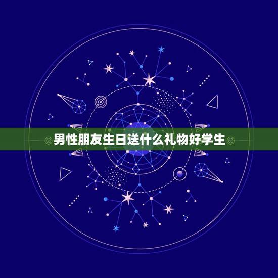 男性朋友生日送什么礼物好学生，给男性朋友送什么生日礼物比较好 学生。