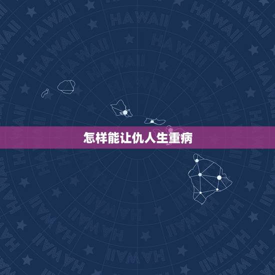 怎样能让仇人生重病 叫仇人快速倒霉方法 怎样能让仇人生重病 叫仇人快速倒霉方法