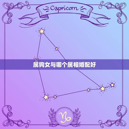 属狗女与哪个属相婚配好，属狗的女性跟什么属相婚配最好？