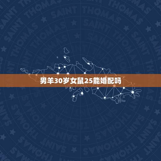 男羊30岁女鼠25能婚配吗，男属羊于女鼠婚配
