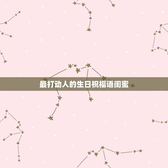 最打动人的生日祝福语闺蜜，对闺蜜的生日祝福语感人