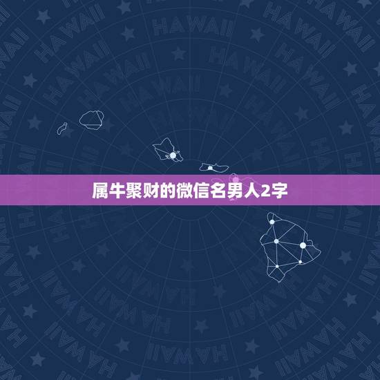 属牛聚财的微信名男人2字，属牛的用什么头微信什么头像好？