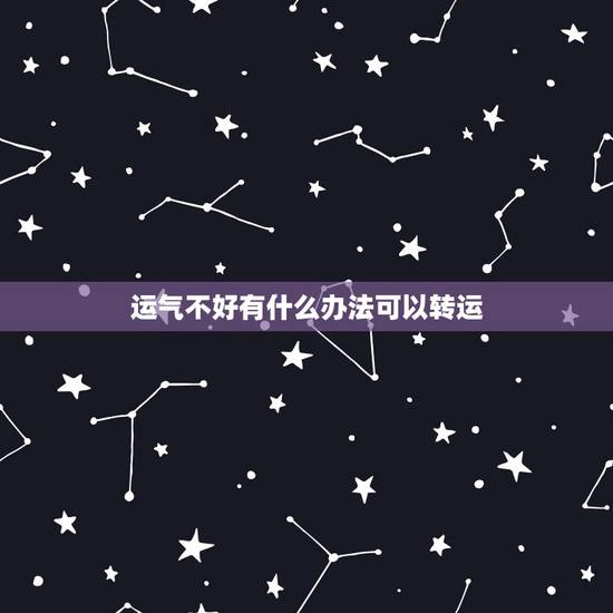 运气不好有什么办法可以转运,运气不好怎么,有什么方法可以转运的吗,倒霉 运气不好有什么办法可以转运,运气不好怎么,有什么方法可以转运的吗,倒霉