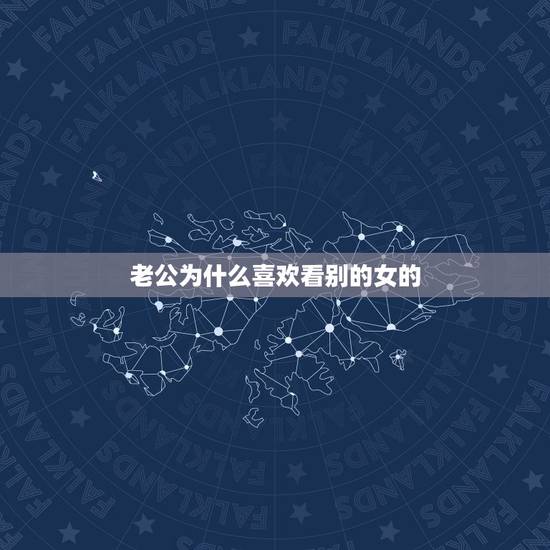 老公为什么喜欢看别的女的，自己的男人为什么总喜欢看别的女人？