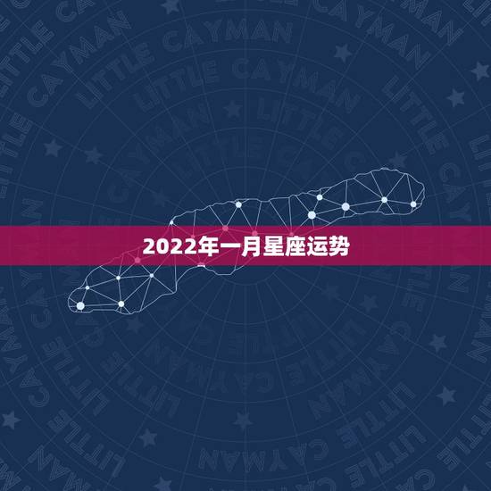 2022年一月星座运势,测八字运势 2022年一月星座运势,测八字运势
