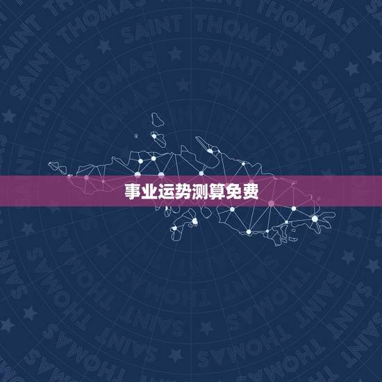事业运势测算免费，免费测算八字？婚姻事业运势准确吗？