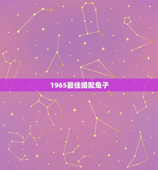 1965最佳婚配兔子，属兔的属相婚配表，属兔和什么属相最配