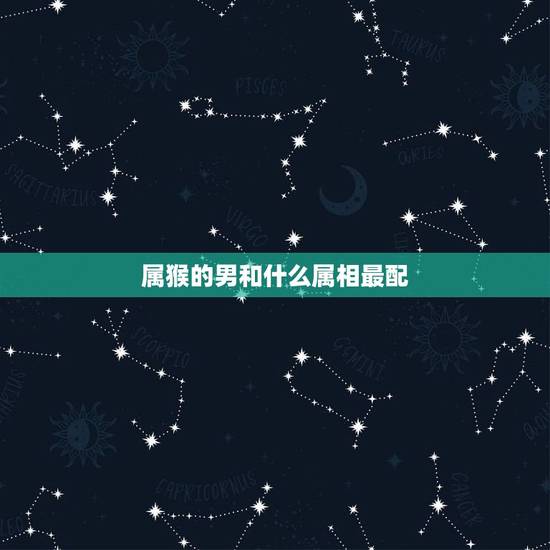 属猴的男和什么属相最配，1980属猴的男人和什么属相最配