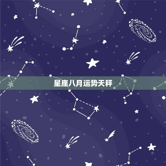 星座八月运势天秤,8月哪个星座的运势会逐渐变好? 星座八月运势天秤,8月哪个星座的运势会逐渐变好?