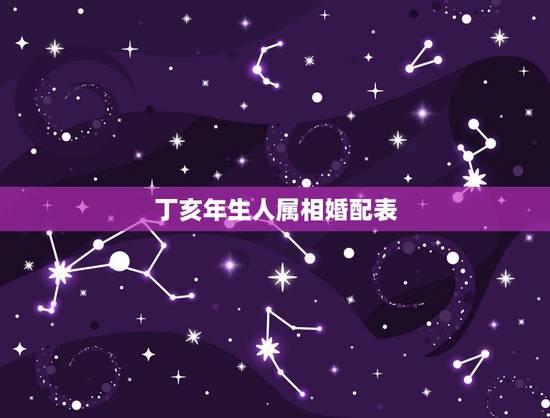 丁亥年生人属相婚配表，有什么查五行八字属相婚配的书？