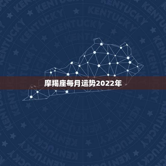 摩羯座每月运势2022年,摩羯座2022年的运势 摩羯座每月运势2022年,摩羯座2022年的运势