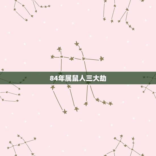84年属鼠人三大劫,84年属老鼠男性与什么属相的异性桃花劫在几月份 84年属鼠人三大劫,84年属老鼠男性与什么属相的异性桃花劫在几月份