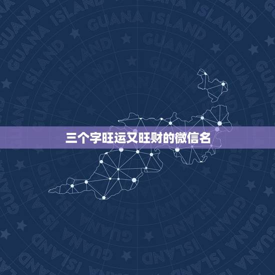三个字旺运又旺财的微信名,取一个旺运旺财的微信名 三个字旺运又旺财的微信名,取一个旺运旺财的微信名