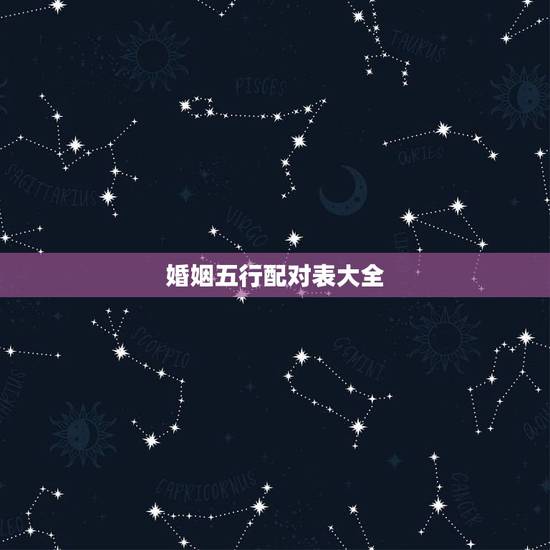 婚姻五行配对表大全,婚姻配对属相表 婚姻五行配对表大全,婚姻配对属相表