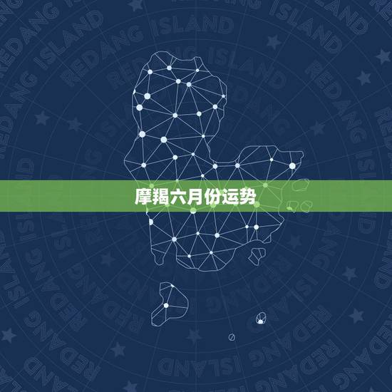 摩羯六月份运势,摩羯座本月运势 摩羯六月份运势,摩羯座本月运势