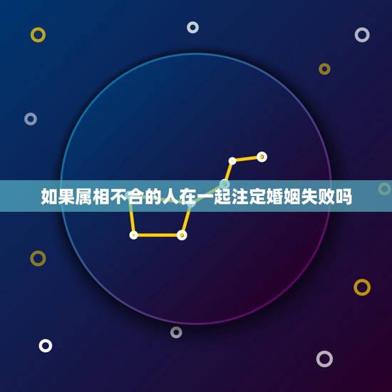 如果属相不合的人在一起注定婚姻失败吗,婚配说属相不合不易结婚,这些人结 如果属相不合的人在一起注定婚姻失败吗,婚配说属相不合不易结婚,这些人结