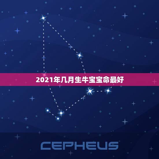 2021年几月生牛宝宝命最好，2021年属牛忌讳几月出生