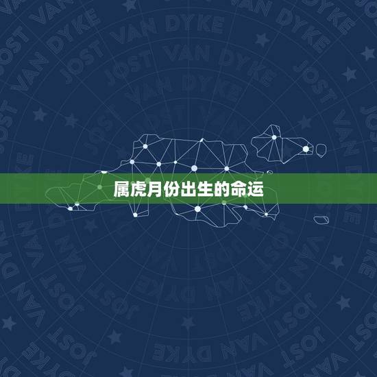 属虎月份出生的命运,2022年属虎几月出生好 属虎月份出生的命运,2022年属虎几月出生好
