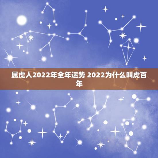 属虎人2022年全年运势 2022为什么叫虎百年 属虎人2022年全年运势 2022为什么叫虎百年