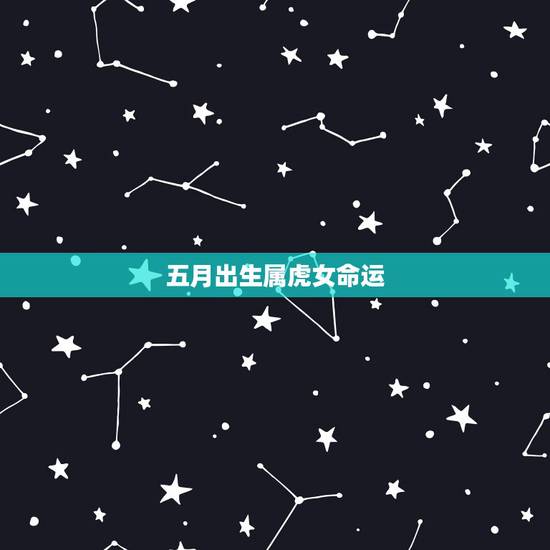 五月出生属虎女命运,属虎出生年月日时命运 五月出生属虎女命运,属虎出生年月日时命运