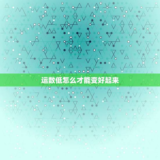 运数低怎么才能变好起来,怎样才能快速提高数学成绩 运数低怎么才能变好起来,怎样才能快速提高数学成绩