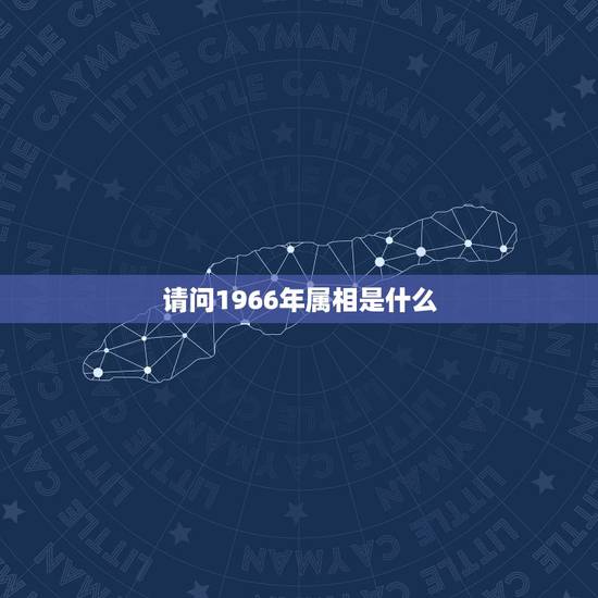 请问1966年属相是什么,1966年的属相是什么 请问1966年属相是什么,1966年的属相是什么