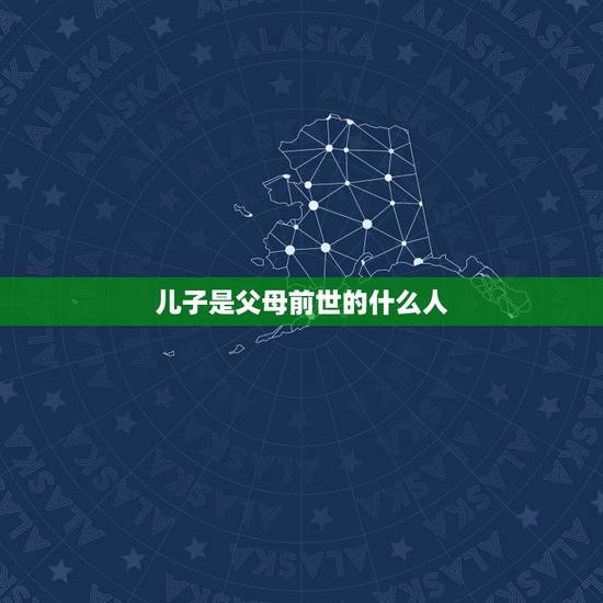 儿子是父母前世的什么人，父母跟儿子前世什么关系？