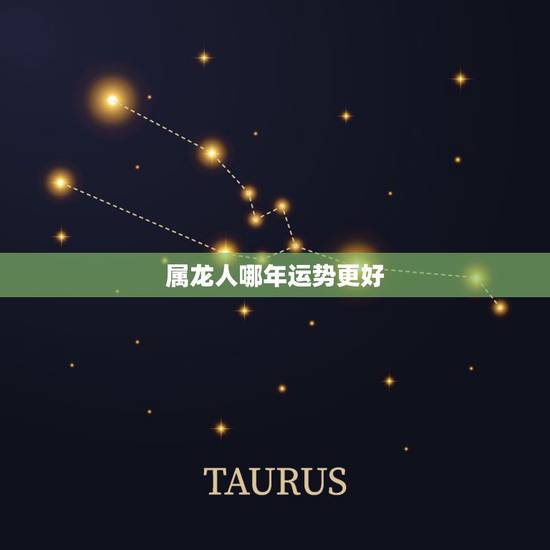 属龙人哪年运势更好,属龙的今年每月运势 属龙人哪年运势更好,属龙的今年每月运势