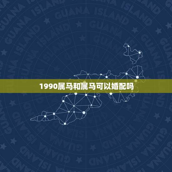 1990属马和属马可以婚配吗，男属马 1990年阴历12月初一 女属羊