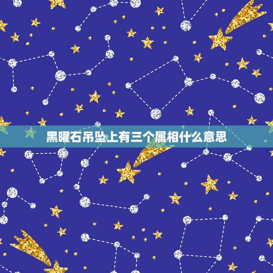 黑曜石吊坠上有三个属相什么意思，黑曜石佩戴有什么讲究吗？