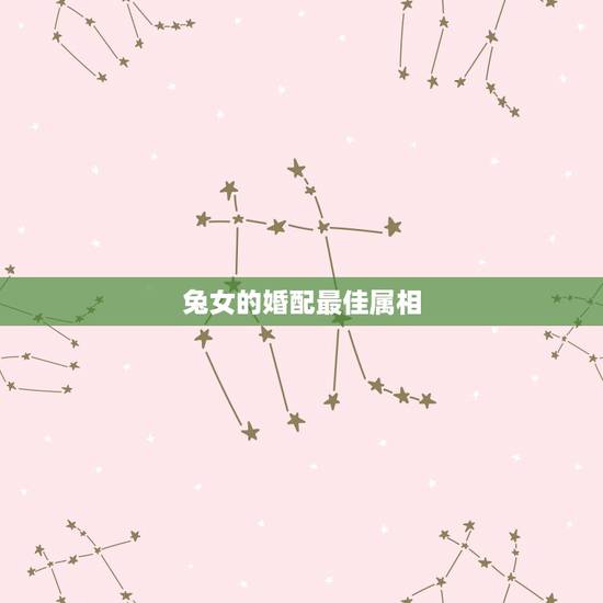 兔女的婚配最佳属相,属兔女和什么属相配偶最好? 兔女的婚配最佳属相,属兔女和什么属相配偶最好?