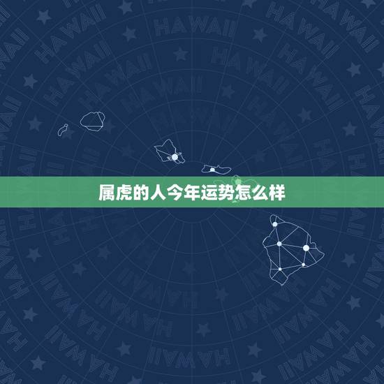 属虎的人今年运势怎么样，今年属虎的运气如何