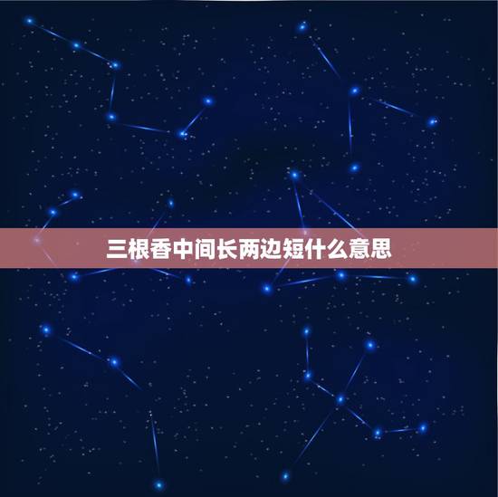 三根香中间长两边短什么意思,过年烧香三支香中间一支短两边长 三根香中间长两边短什么意思,过年烧香三支香中间一支短两边长