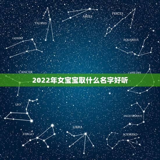 2022年女宝宝取什么名字好听,女宝宝取名大全2022年 2022年女宝宝取什么名字好听,女宝宝取名大全2022年