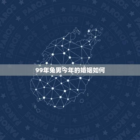 99年兔男今年的婚姻如何,99年男免今年宜几月结婚? 99年兔男今年的婚姻如何,99年男免今年宜几月结婚?