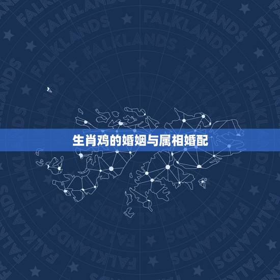 生肖鸡的婚姻与属相婚配，属鸡的和什么属相最配
