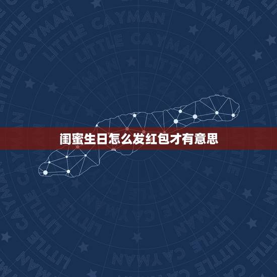 闺蜜生日怎么发红包才有意思，闺蜜生日红包