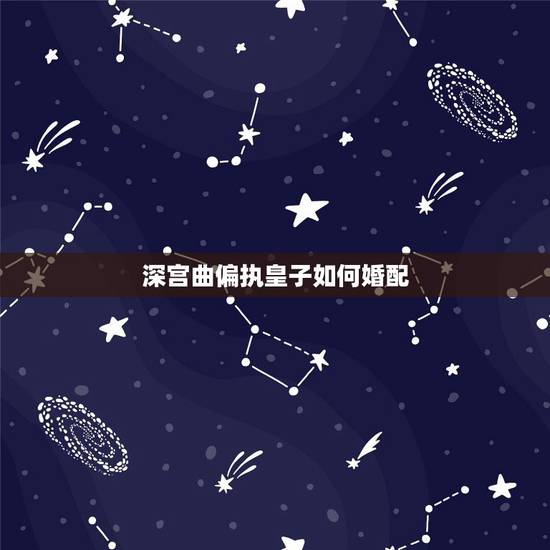 深宫曲偏执皇子如何婚配,深宫曲怎么收买宫女 深宫曲偏执皇子如何婚配,深宫曲怎么收买宫女