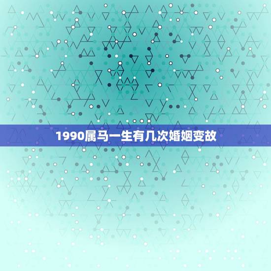 1990属马一生有几次婚姻变故，1978年属马的是什么命