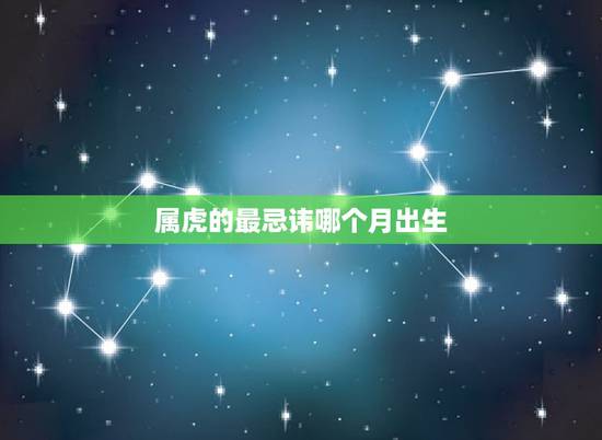 属虎的最忌讳哪个月出生 为什么老人说属虎的不好 属虎的最忌讳哪个月出生 为什么老人说属虎的不好