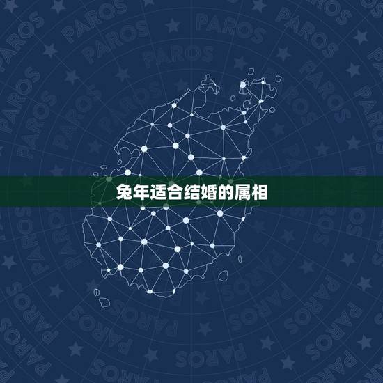 兔年适合结婚的属相,结婚日子冲属相 兔年适合结婚的属相,结婚日子冲属相