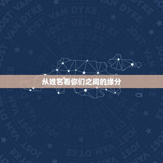 从姓名看你们之间的缘分,用姓名来看两人的缘分,可以吗 从姓名看你们之间的缘分,用姓名来看两人的缘分,可以吗